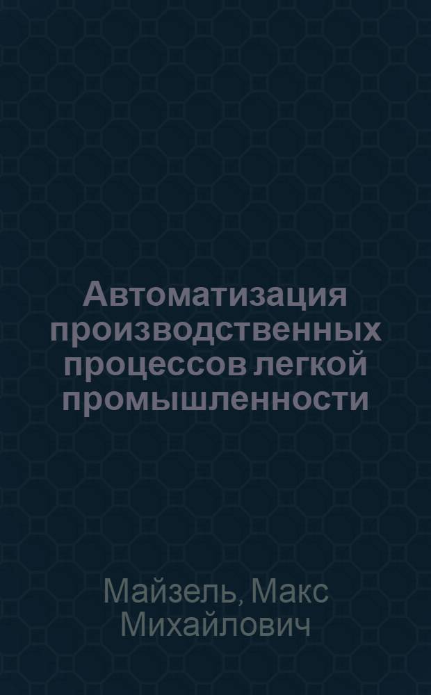 Автоматизация производственных процессов легкой промышленности : Учеб. пособие для вузов по специальности "Автоматизация и комплексная механизация процессов легкой пром-сти"