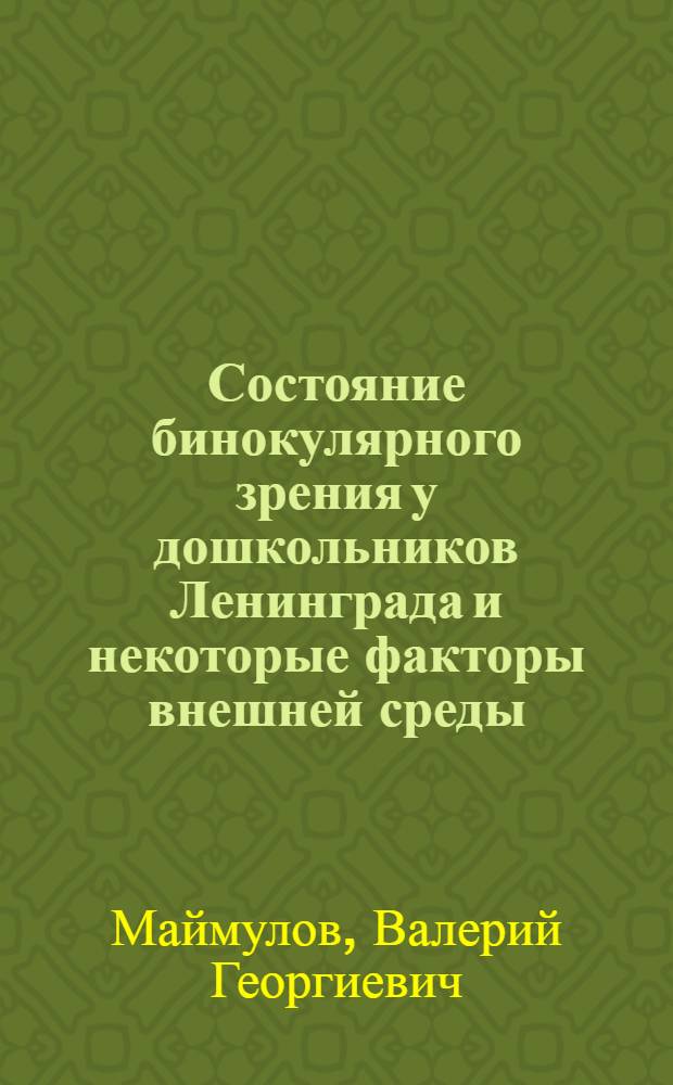Состояние бинокулярного зрения у дошкольников Ленинграда и некоторые факторы внешней среды : Автореф. дис. на соискание учен. степени канд. мед. наук : (756)
