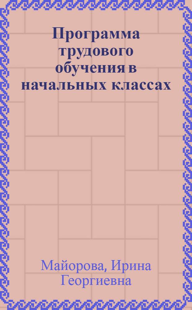 Программа трудового обучения в начальных классах : Материалы к "Методике трудового обучения в нач. классах"
