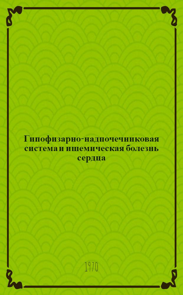 Гипофизарно-надпочечниковая система и ишемическая болезнь сердца : Автореф. дис. на соискание учен. степени д-ра мед. наук : (754)