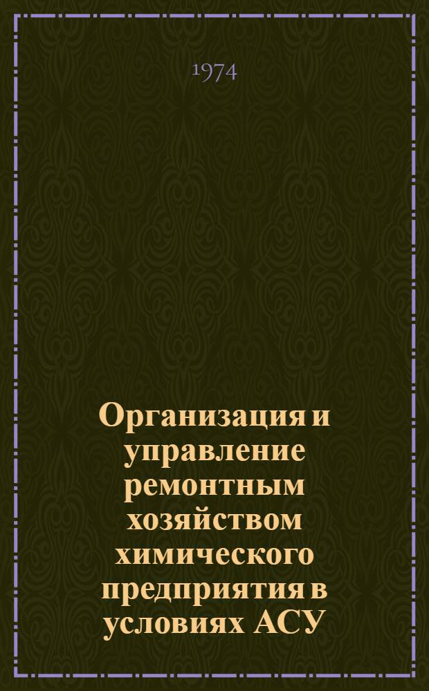 Организация и управление ремонтным хозяйством химического предприятия в условиях АСУ : Учеб. пособие для слушателей фак. организаторов пром. производства и стр-ва