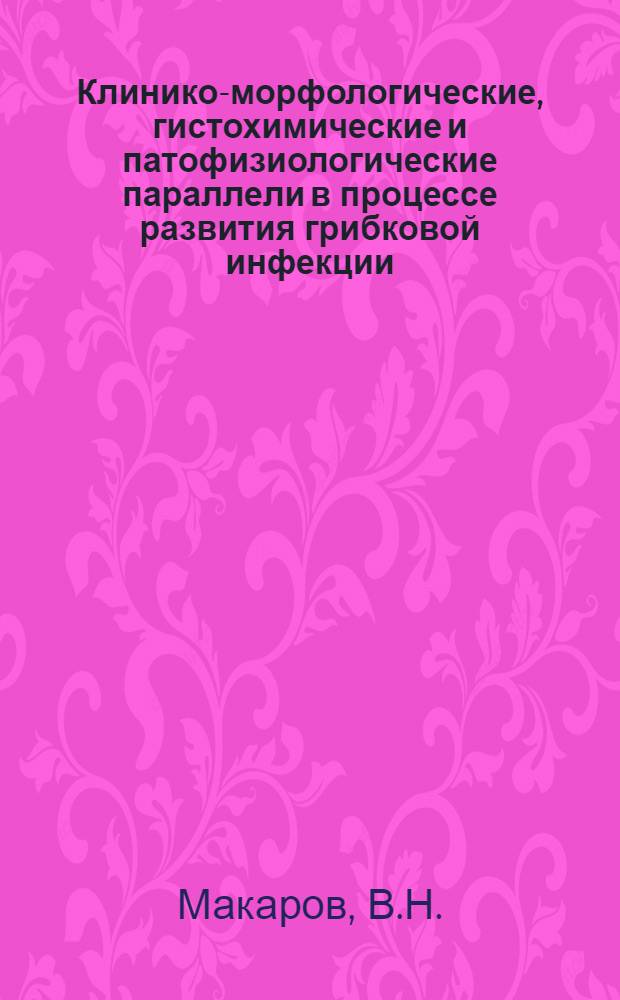 Клинико-морфологические, гистохимические и патофизиологические параллели в процессе развития грибковой инфекции : (Клинико-эксперим. исследование) : Автореф. дис. на соискание учен. степени канд. мед. наук : (760)