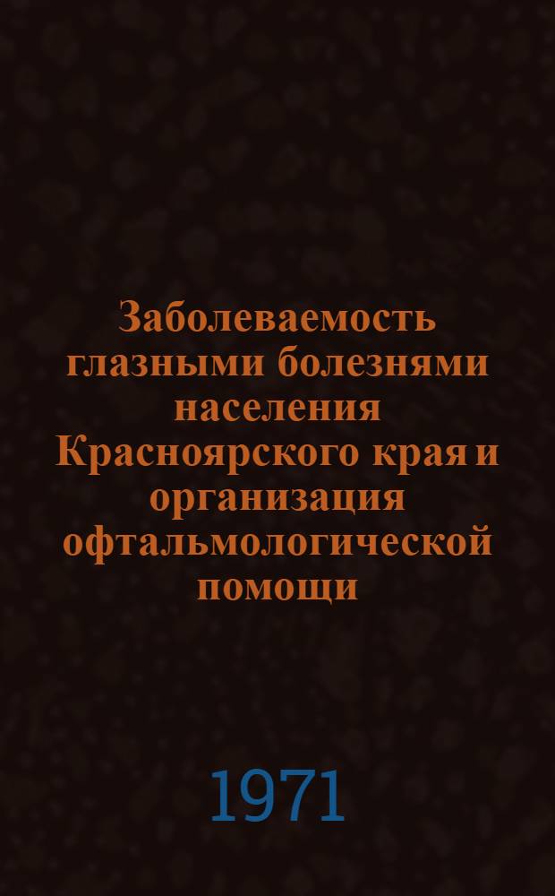 Заболеваемость глазными болезнями населения Красноярского края и организация офтальмологической помощи : Автореф. дис. на соискание учен. степени д-ра мед. наук : (757)