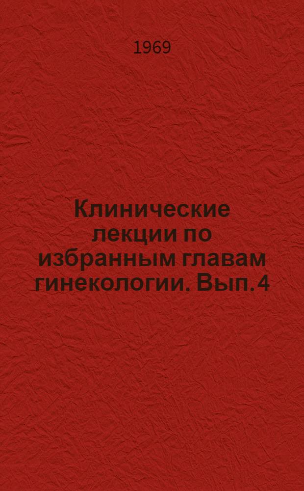 Клинические лекции по избранным главам гинекологии. Вып. 4 : Оперативная гинекология