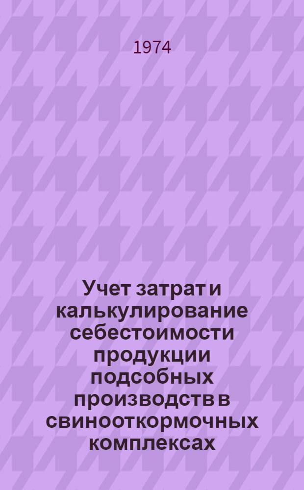 Учет затрат и калькулирование себестоимости продукции подсобных производств в свинооткормочных комплексах : Лекция
