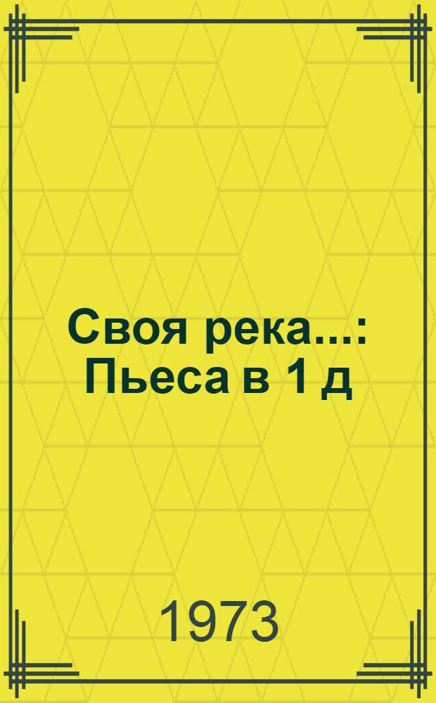 Своя река... : Пьеса в 1 д