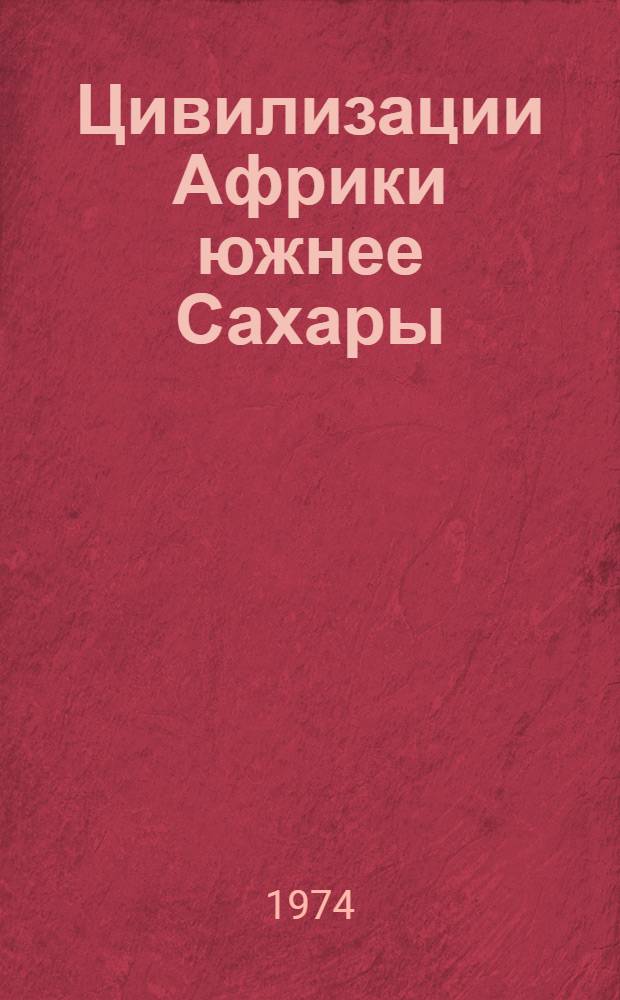 Цивилизации Африки южнее Сахары : История. Техн. навыки. Искусства. Общества : Пер. с фр