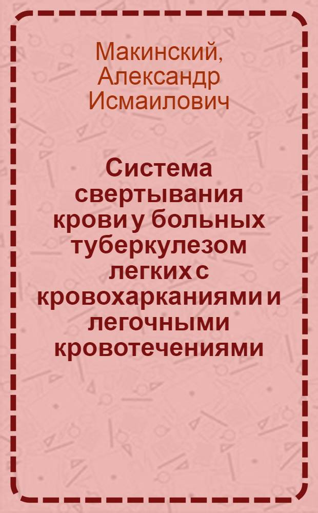 Система свертывания крови у больных туберкулезом легких с кровохарканиями и легочными кровотечениями : Автореф. дис. на соискание учен. степени канд. мед. наук : (776)