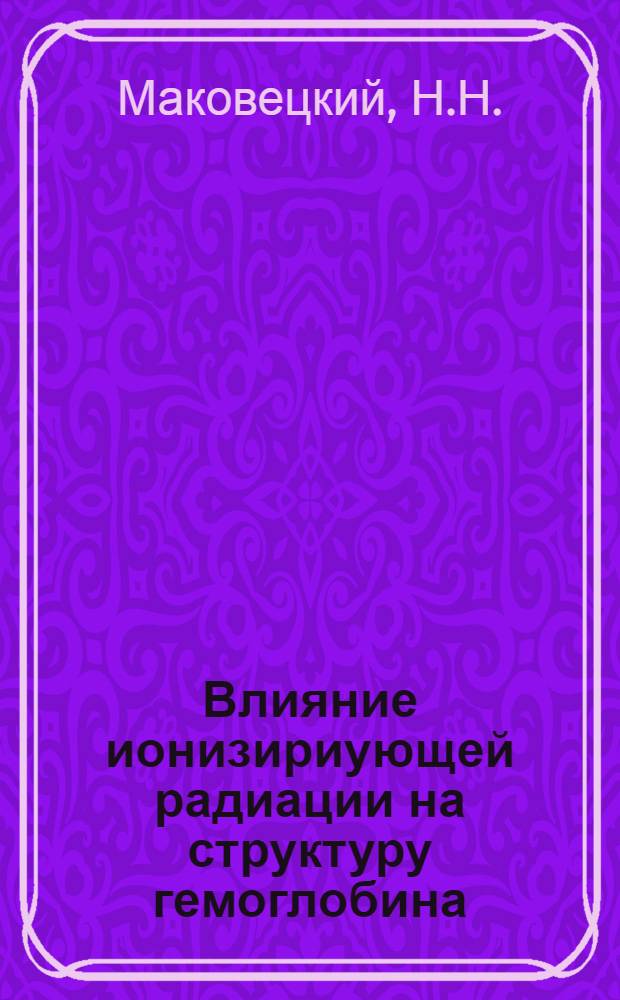 Влияние ионизириующей радиации на структуру гемоглобина : Автореф. дис. на соискание учен. степени канд. биол. наук : (093)