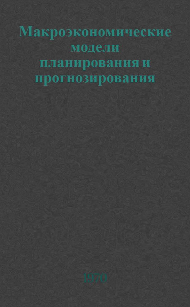 Макроэкономические модели планирования и прогнозирования : Сборник работ : Пер. с англ. и фр