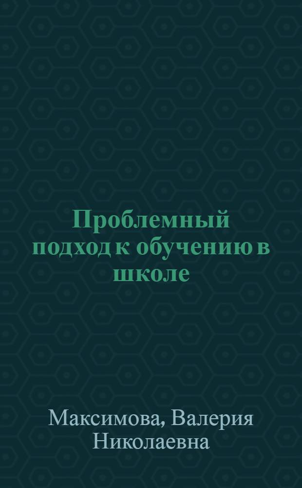 Проблемный подход к обучению в школе : Метод. пособие по спецкурсу