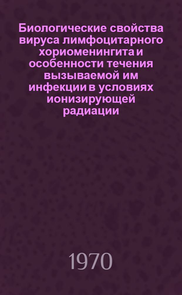 Биологические свойства вируса лимфоцитарного хориоменингита и особенности течения вызываемой им инфекции в условиях ионизирующей радиации : Автореф. дис. на соискание учен. степени канд. мед. наук : (095)
