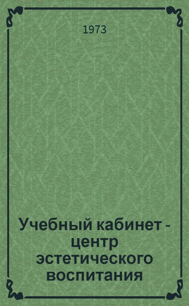 Учебный кабинет - центр эстетического воспитания : (Метод. рекомендации)