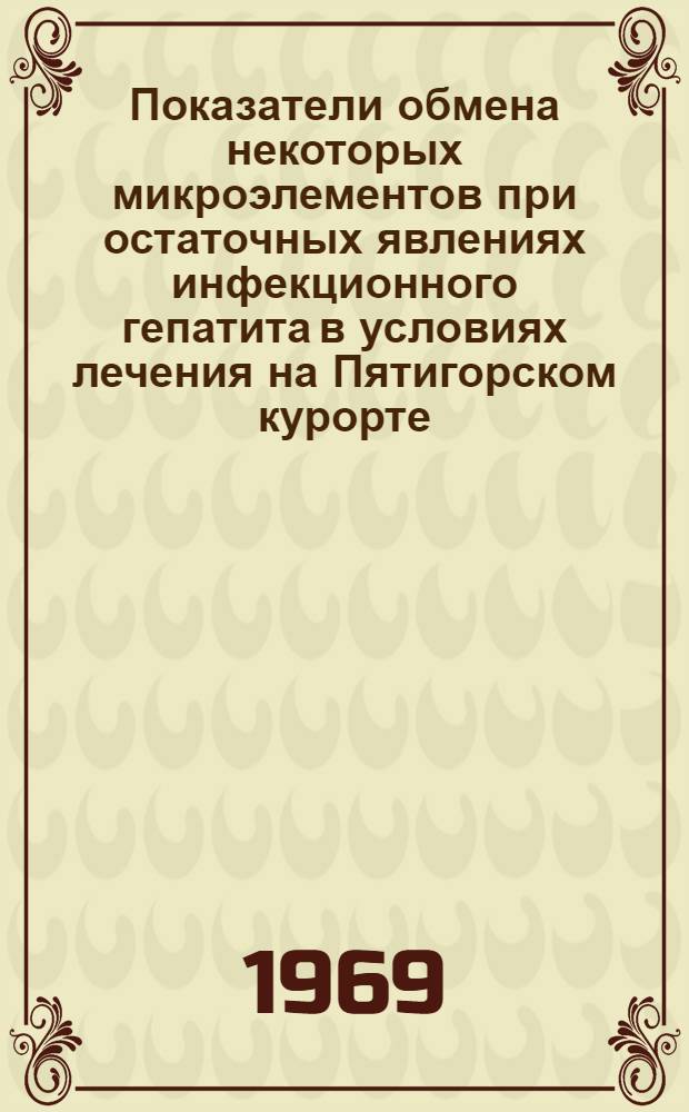 Показатели обмена некоторых микроэлементов при остаточных явлениях инфекционного гепатита в условиях лечения на Пятигорском курорте : Автореф. дис. на соискание учен. степени канд. мед. наук : (759)