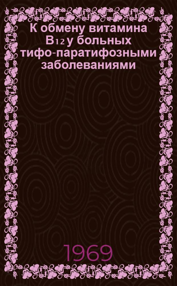 К обмену витамина В₁₂ у больных тифо-паратифозными заболеваниями : Автореф. дис. на соискание учен. степени канд. мед. наук : (759)