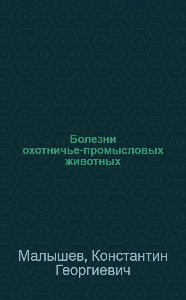 Болезни охотничье-промысловых животных : Учеб. пособие для студентов-заочников зоотехн. фак. специальности "Охотоведение"