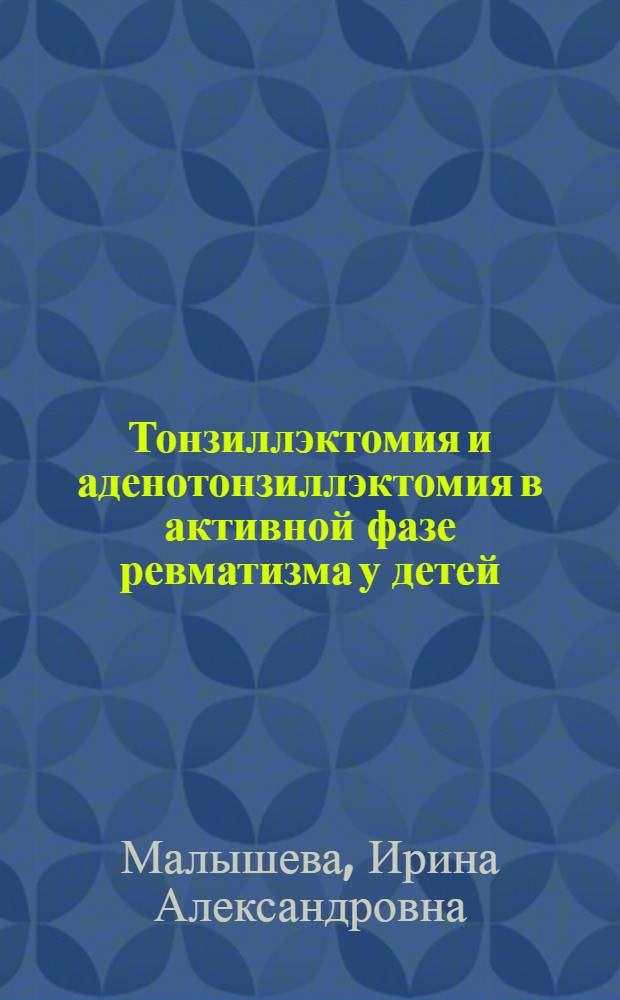 Тонзиллэктомия и аденотонзиллэктомия в активной фазе ревматизма у детей : Автореф. дис. на соиск. учен. степени канд. мед. наук : (14.00.04)