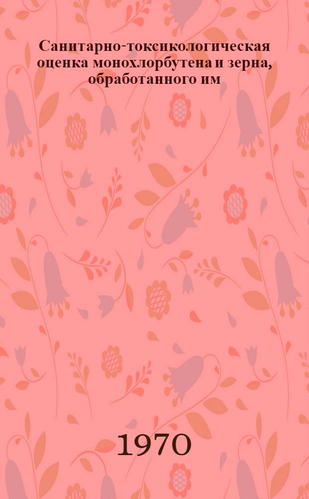 Санитарно-токсикологическая оценка монохлорбутена и зерна, обработанного им : Автореф. дис. на соискание учен. степени канд. мед. наук : (756)