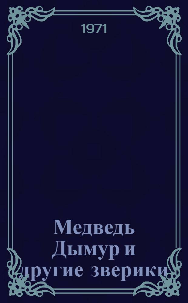 Медведь Дымур и другие зверики : Для дошкольного и мл. школьного возраста