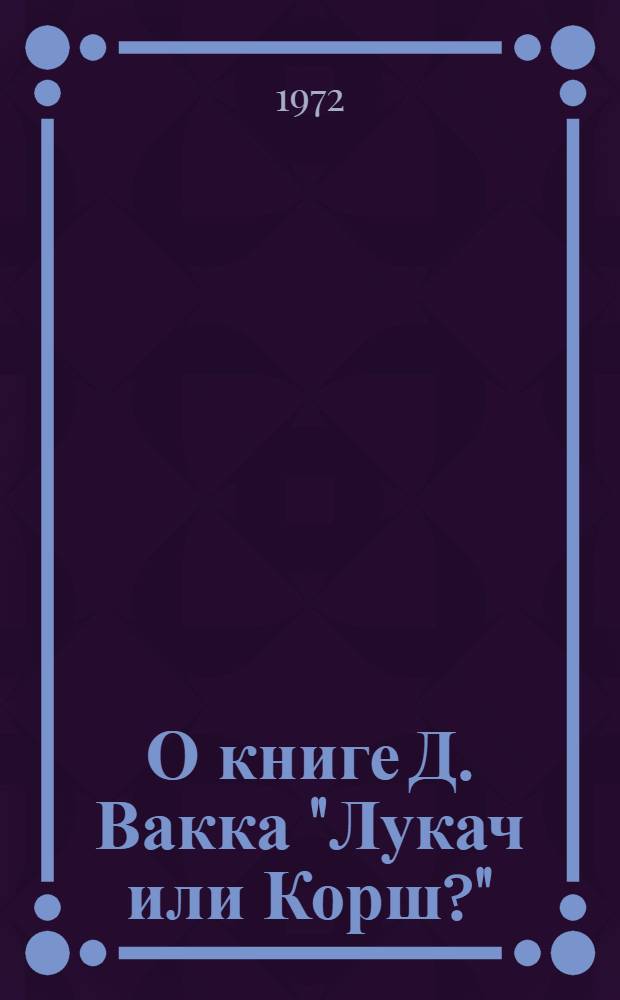 О книге Д. Вакка "Лукач или Корш?" : Реф. книги и реф. крит. выступлений