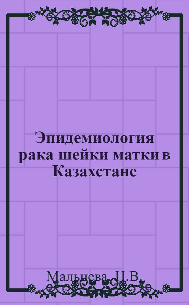Эпидемиология рака шейки матки в Казахстане : Автореф. дис. на соискание учен. степени канд. мед. наук : (750)