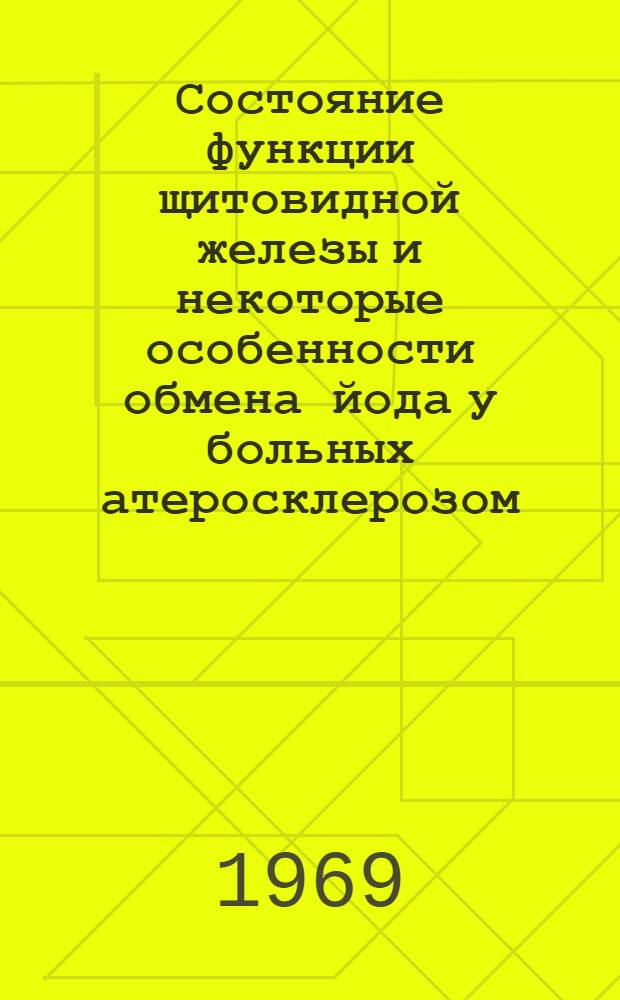 Состояние функции щитовидной железы и некоторые особенности обмена йода у больных атеросклерозом : Автореф. дис. на соискание учен. степени канд. мед. наук : (754)