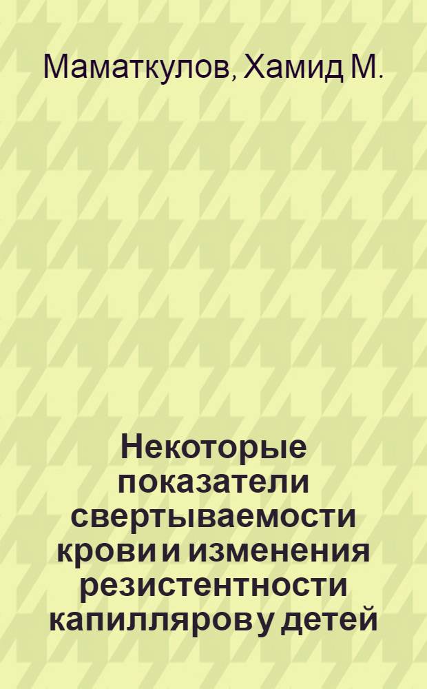 Некоторые показатели свертываемости крови и изменения резистентности капилляров у детей, больных ревматизмом : Автореф. дис. на соискание учен. степени канд. мед. наук : (14.758)
