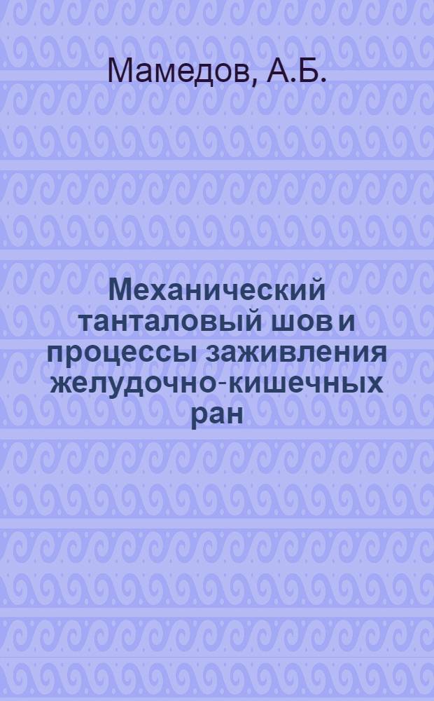 Механический танталовый шов и процессы заживления желудочно-кишечных ран : (Эксперим.-клинич. исследование) : Автореф. дис. на соискание учен. степени канд. мед. наук : (777)