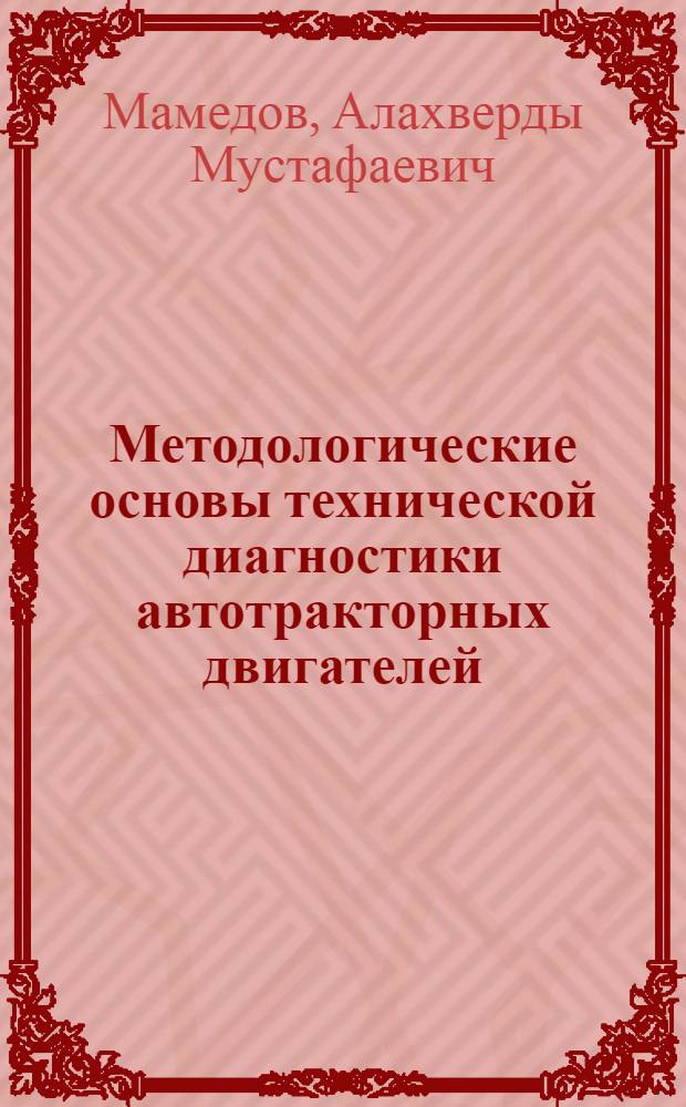 Методологические основы технической диагностики автотракторных двигателей : Лекция для студентов-заочников с.-х. вузов по специальности 1509 "Механизация сел. хоз-ва"