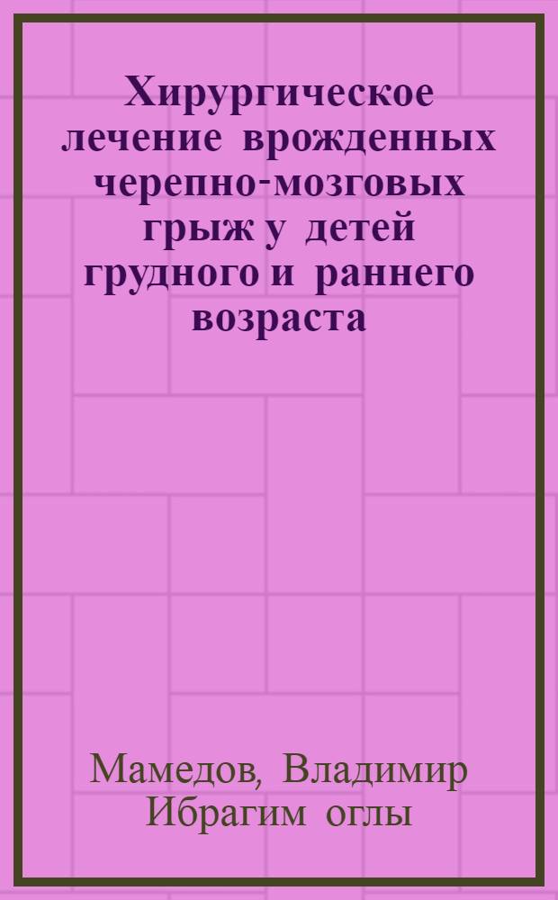 Хирургическое лечение врожденных черепно-мозговых грыж у детей грудного и раннего возраста : Автореф. дис. на соиск. учен. степени канд. мед. наук : (14.00.28)