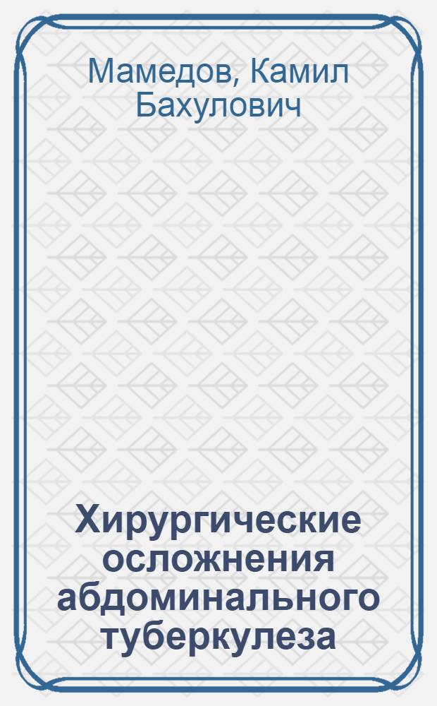 Хирургические осложнения абдоминального туберкулеза : Автореф. дис. на соискание учен. степени канд. мед. наук : (777)