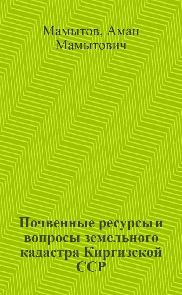 Почвенные ресурсы и вопросы земельного кадастра Киргизской ССР