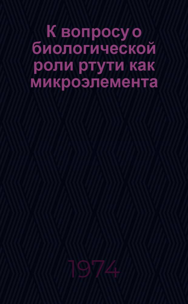 К вопросу о биологической роли ртути как микроэлемента : Автореф. дис. на соиск. учен. степени канд. мед. наук : (14.00.17)