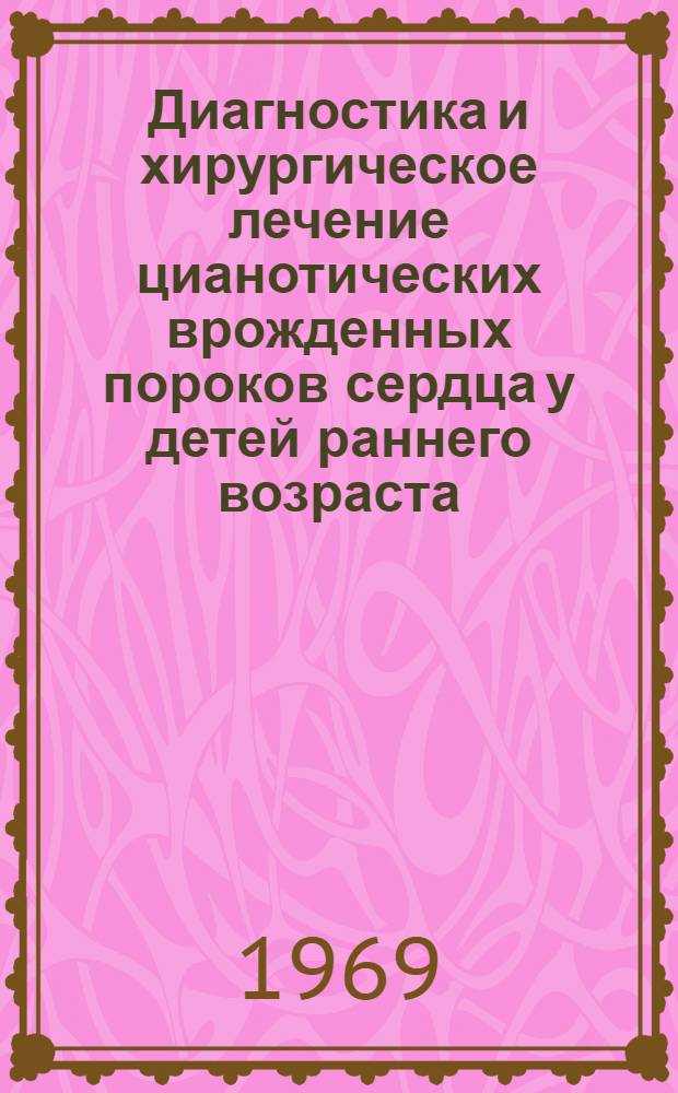 Диагностика и хирургическое лечение цианотических врожденных пороков сердца у детей раннего возраста : Автореф. дис. на соискание учен. степени канд. мед. наук : (777)