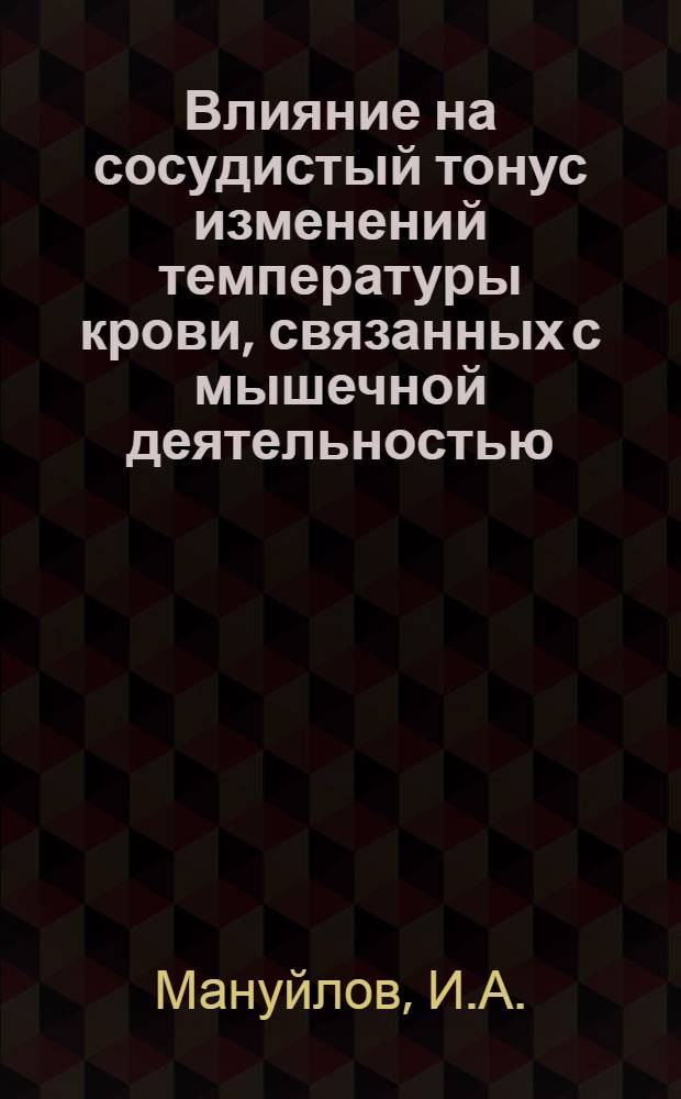 Влияние на сосудистый тонус изменений температуры крови, связанных с мышечной деятельностью : Автореф. дис. на соискание учен. степени д-ра мед. наук : (766)