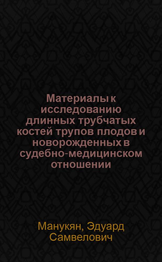 Материалы к исследованию длинных трубчатых костей трупов плодов и новорожденных в судебно-медицинском отношении : (Эмисс. спектрография) : Автореф. дис. на соиск. учен. степени канд. мед. наук : (14.00.24)