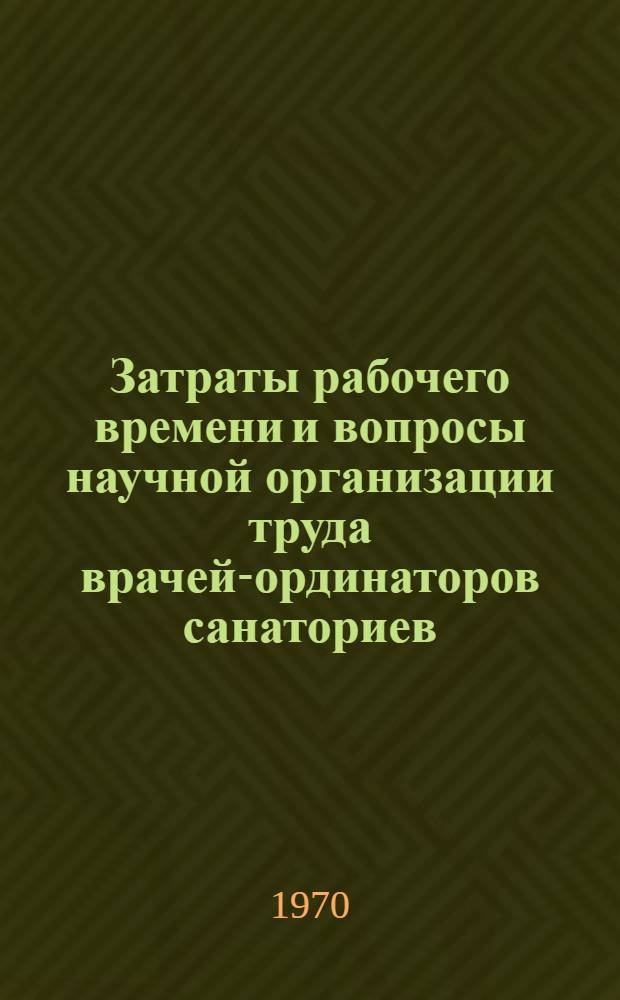 Затраты рабочего времени и вопросы научной организации труда врачей-ординаторов санаториев : (По материалам группы соматич. санаториев для взрослых) : Автореф. дис. на соискание учен. степени канд. мед. наук : (784)