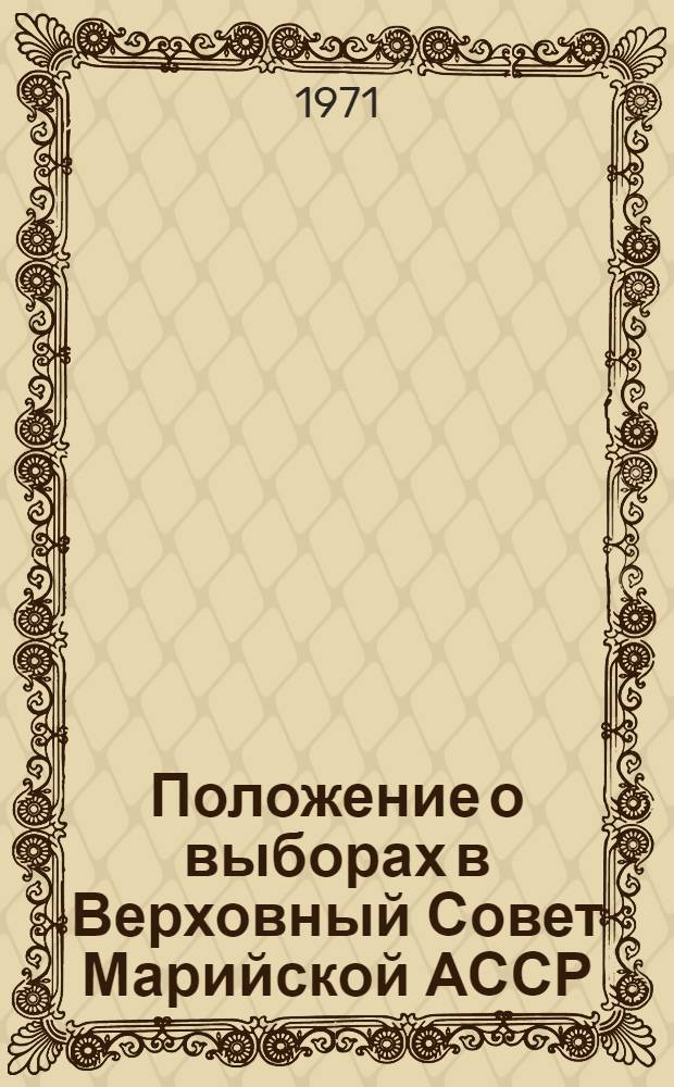 Положение о выборах в Верховный Совет Марийской АССР : Утв. Указом Президиума Верховного Совета Марийск. АССР от 13 дек. 1950 г. : С изм. и доп. от 3 янв. 1959 г., 10 янв. 1963 г. и 12 ноября 1966 г