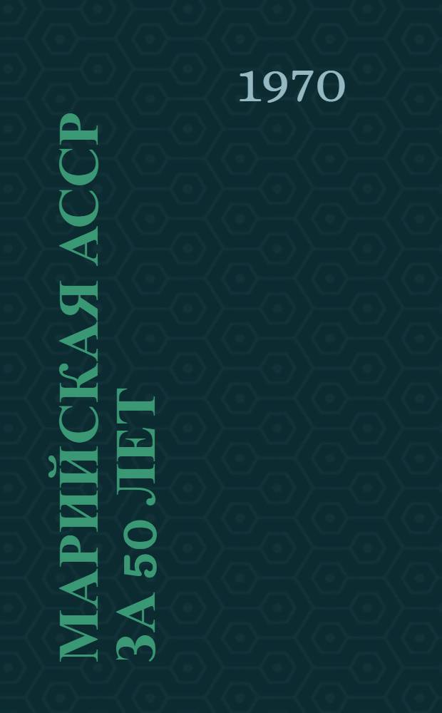 Марийская АССР за 50 лет : Стат. сборник