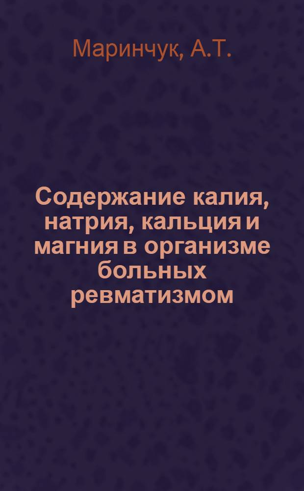 Содержание калия, натрия, кальция и магния в организме больных ревматизмом : Автореф. дис. на соискание учен. степени канд. мед. наук : (XIV.754)