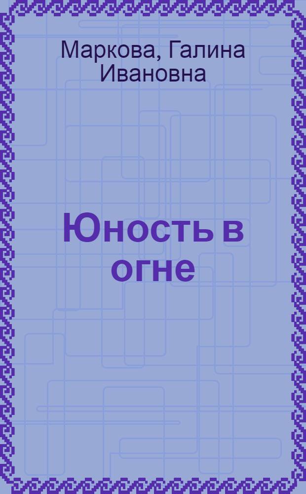 Юность в огне : О Герое Советского Союза летчице К. Фомичевой