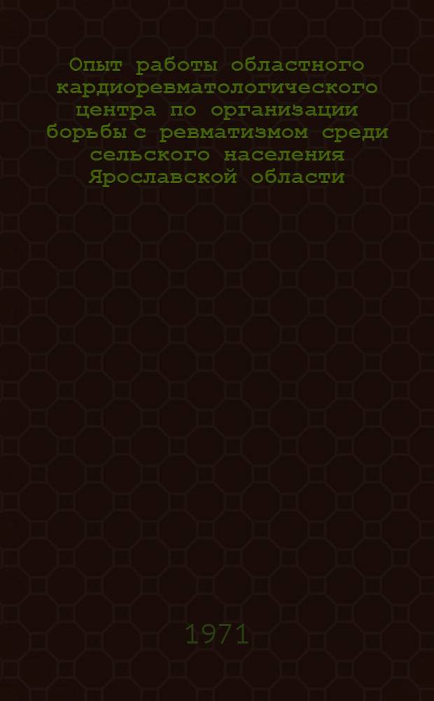 Опыт работы областного кардиоревматологического центра по организации борьбы с ревматизмом среди сельского населения Ярославской области : Автореф. дис. на соискание учен. степени канд. мед. наук : (754)
