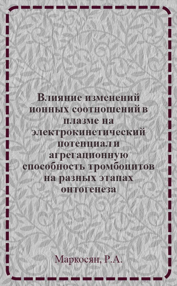 Влияние изменений ионных соотношений в плазме на электрокинетический потенциал и агрегационную способность тромбоцитов на разных этапах онтогенеза : Автореф. дис. на соискание учен. степени канд. мед. наук : (102)