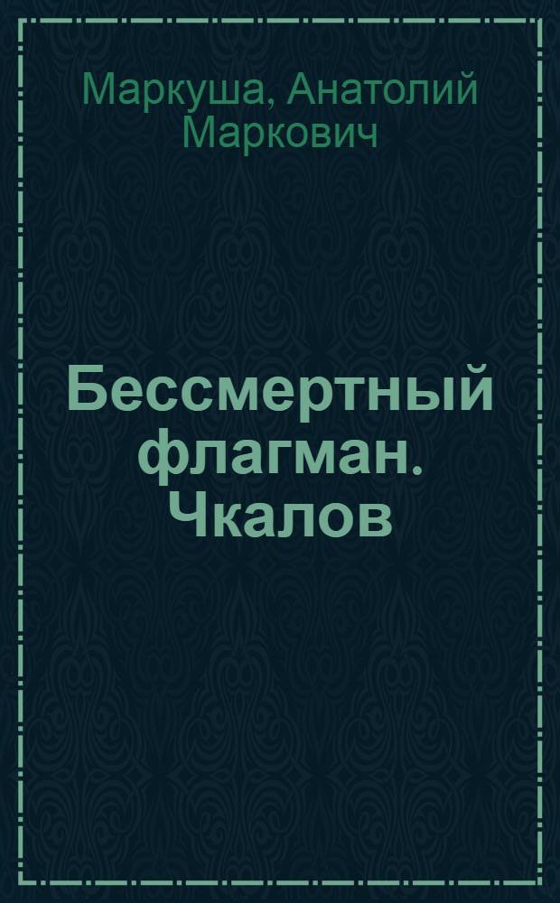 Бессмертный флагман. Чкалов : Лирич. репортаж