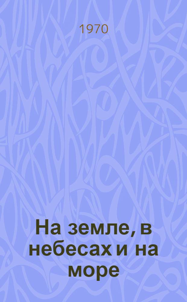 На земле, в небесах и на море : Для мл. и сред. возраста