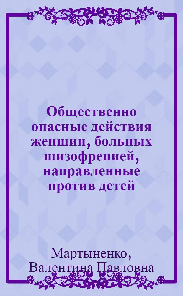 Общественно опасные действия женщин, больных шизофренией, направленные против детей : (Клинико-катамнест. исследование) : Автореф. дис. на соиск. учен. степени канд. мед. наук : (14.00.18)