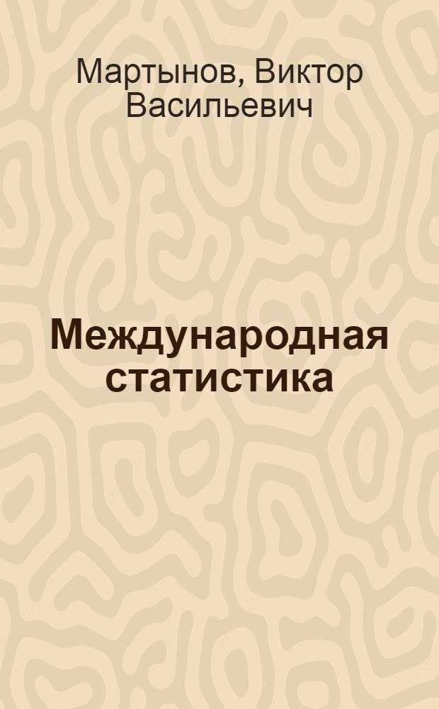 Международная статистика : Учеб. пособие для повышения квалификации руководящих работников и специалистов системы ЦСУ СССР
