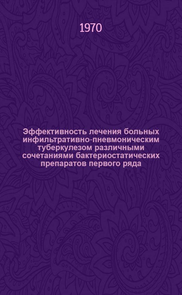 Эффективность лечения больных инфильтративно-пневмоническим туберкулезом различными сочетаниями бактериостатических препаратов первого ряда : (При однократном и дробном применении их) : Автореф. дис. на соискание учен. степени канд. мед. наук : (776)