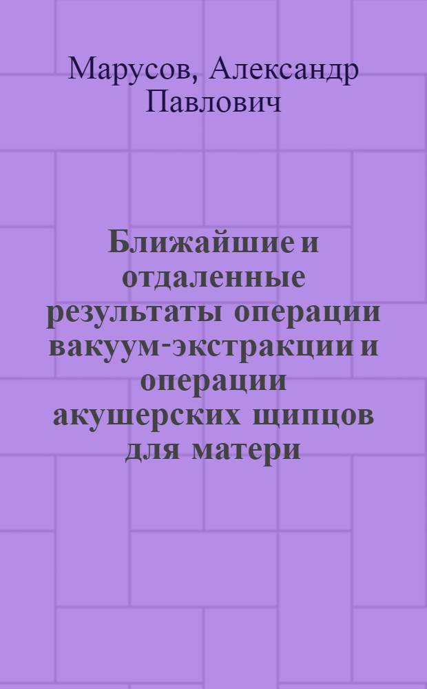Ближайшие и отдаленные результаты операции вакуум-экстракции и операции акушерских щипцов для матери, плода и ребенка : Автореф. дис. на соискание учен. степени канд. мед. наук : (14.00.01)