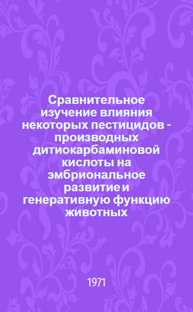Сравнительное изучение влияния некоторых пестицидов - производных дитиокарбаминовой кислоты на эмбриональное развитие и генеративную функцию животных : Автореф. дис. на соискание учен. степени канд. мед. наук : (756)